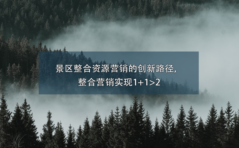 景區(qū)整合資源營(yíng)銷(xiāo)的創(chuàng)新路徑，整合營(yíng)銷(xiāo)實(shí)現(xiàn)1+1>2