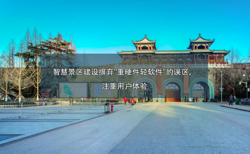 智慧景區(qū)建設(shè)摒棄"重硬件輕軟件"的誤區(qū)，注重用戶體驗