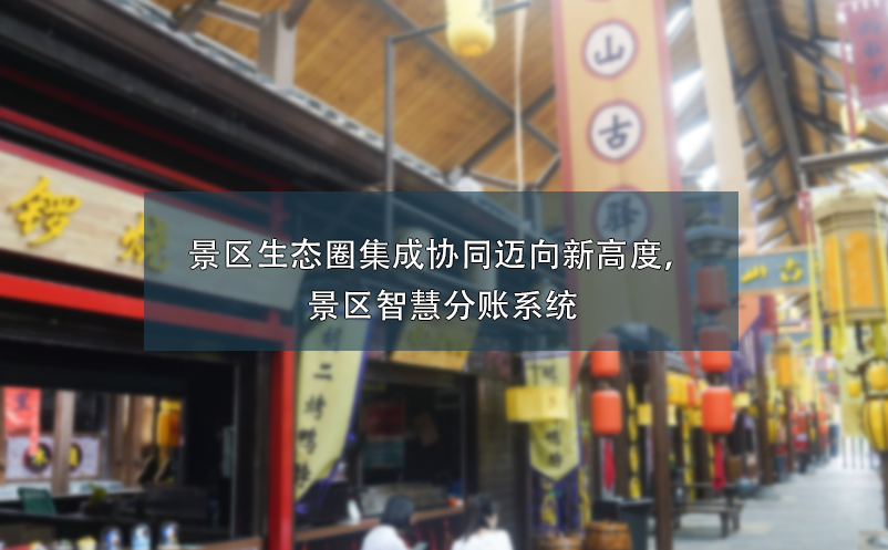 景區(qū)生態(tài)圈集成協(xié)同邁向新高度，景區(qū)智慧分賬系統(tǒng)