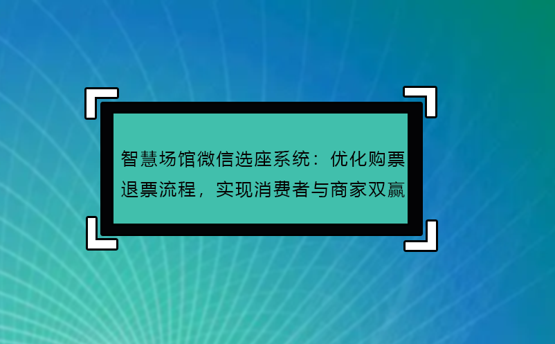 智慧場(chǎng)館微信選座系統(tǒng)：優(yōu)化購(gòu)票退票流程，實(shí)現(xiàn)消費(fèi)者與商家雙贏