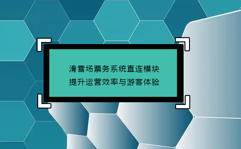 滑雪場(chǎng)票務(wù)系統(tǒng)直連模塊(接入OTA)，提升運(yùn)營(yíng)效率與游客體驗(yàn)