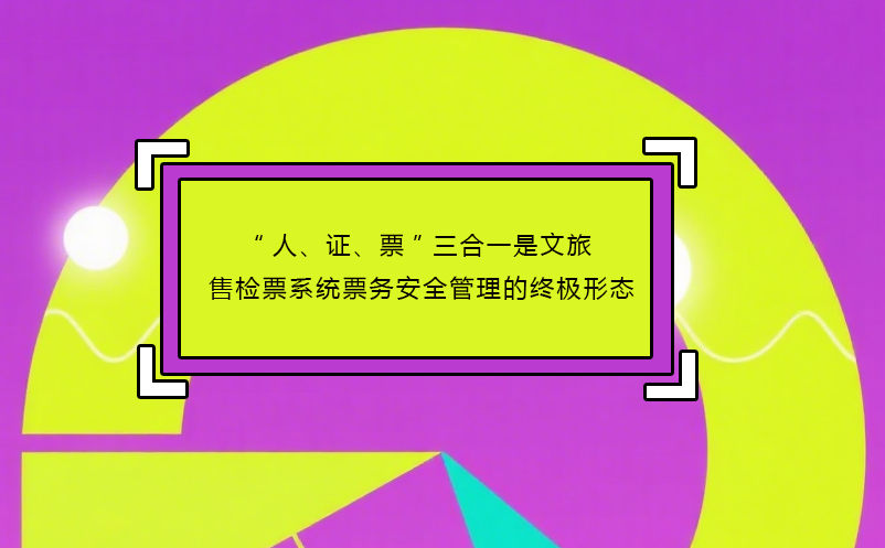 “人、證、票”三合一是文旅售檢票系統(tǒng)票務(wù)安全管理的終極形態(tài)