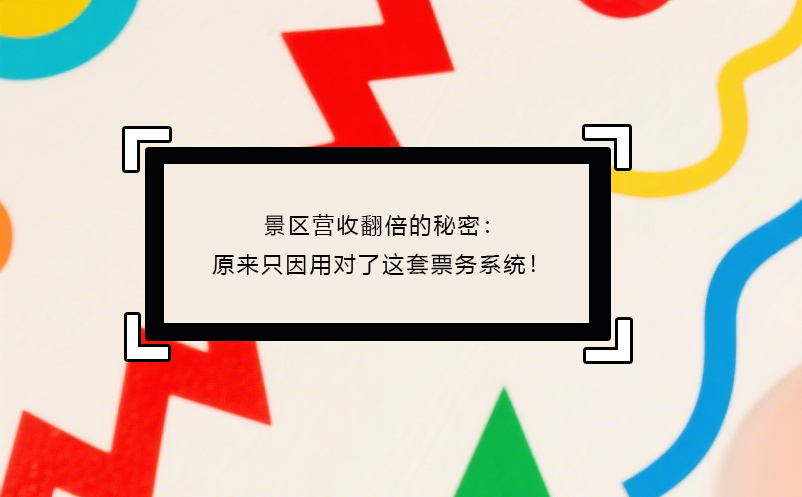 景區(qū)營(yíng)收翻倍的秘密：原來只因用對(duì)了這套票務(wù)系統(tǒng)！
