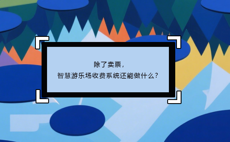除了賣票，智慧游樂場(chǎng)收費(fèi)系統(tǒng)還能做什么？