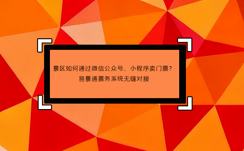景區(qū)如何通過微信公眾號、小程序賣門票？易景通票務(wù)系統(tǒng)無縫對接