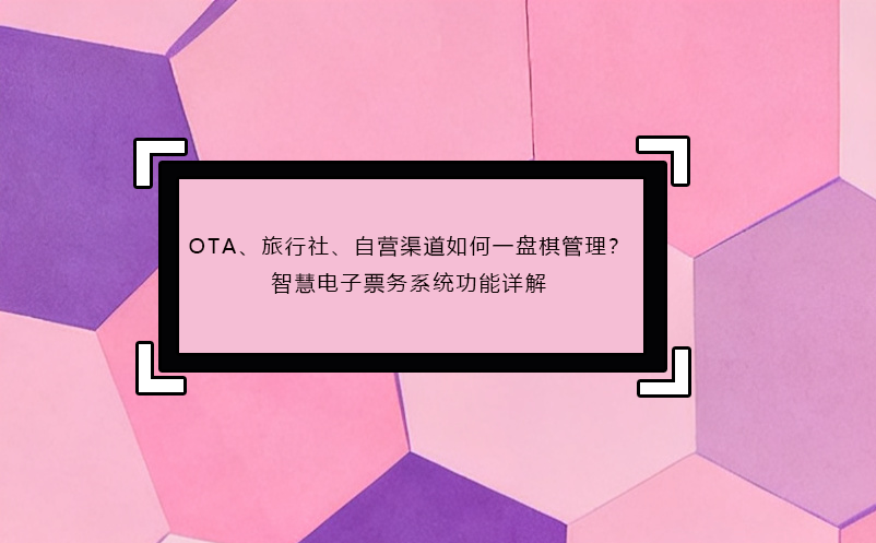 OTA、旅行社、自營渠道如何一盤棋管理？智慧電子票務(wù)系統(tǒng)功能詳解
