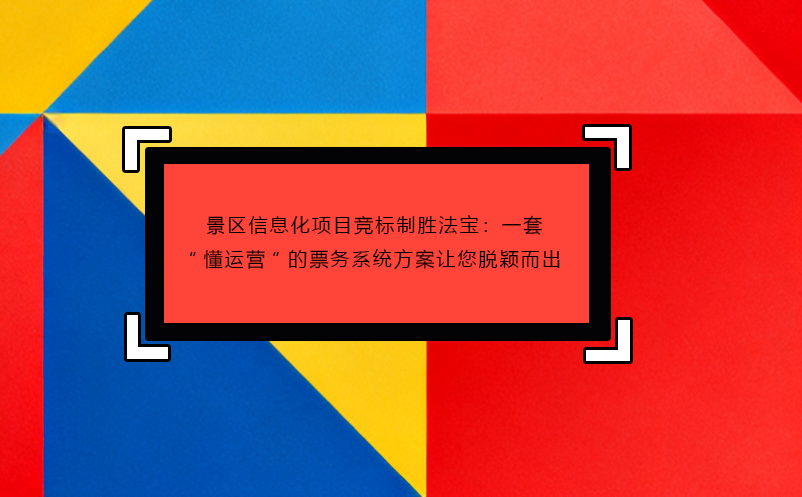 景區(qū)信息化項(xiàng)目競標(biāo)制勝法寶：一套“懂運(yùn)營”的票務(wù)系統(tǒng)方案讓您脫穎而出