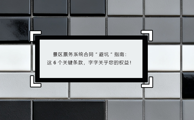 景區(qū)票務(wù)系統(tǒng)合同“避坑”指南：這6個(gè)關(guān)鍵條款，字字關(guān)乎您的權(quán)益！