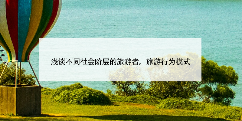 淺談不同社會(huì)階層的旅游者，旅游行為模式