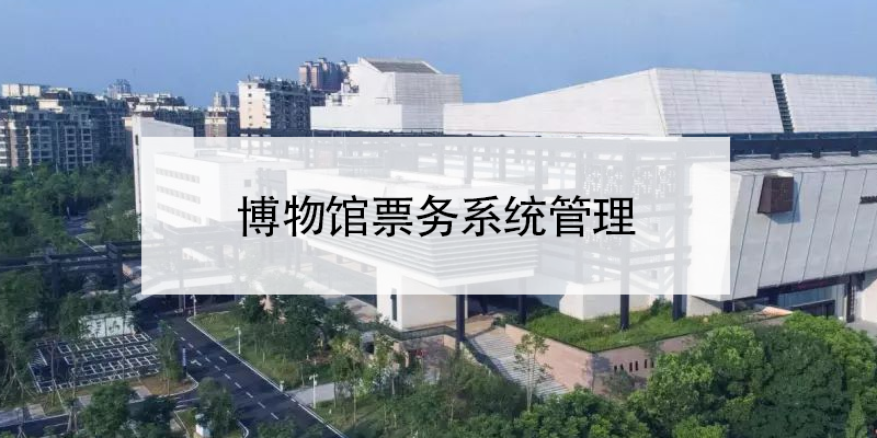 博物館票務系統(tǒng)管理 博物館門票系統(tǒng)方案