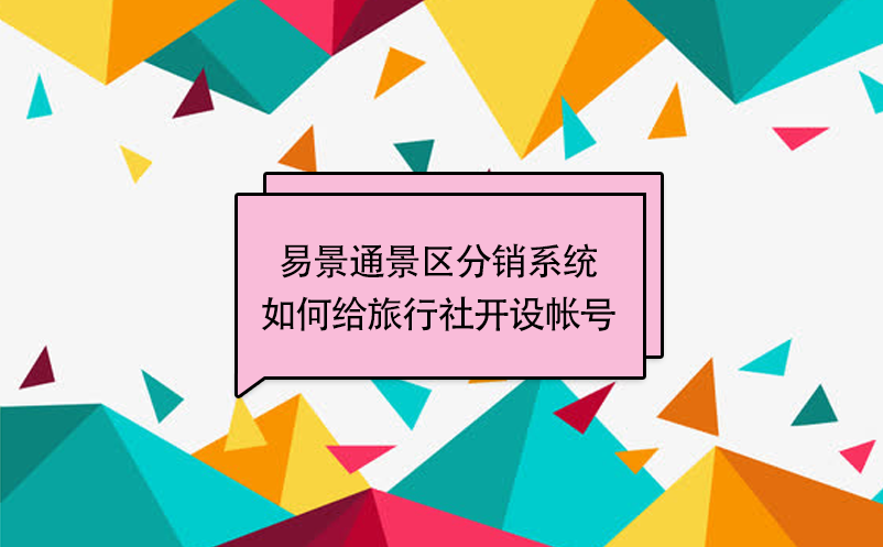 易景通景區(qū)分銷系統(tǒng)：如何給旅行社開設(shè)帳號