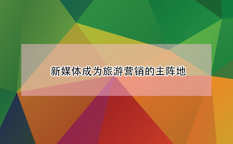 新媒體成為旅游營(yíng)銷(xiāo)的主陣地