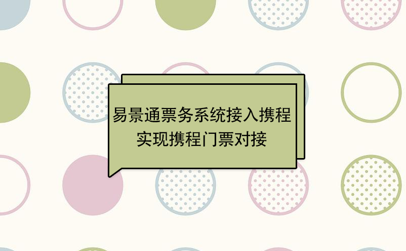 易景通景區(qū)票務系統接入攜程，實現攜程門票對接  