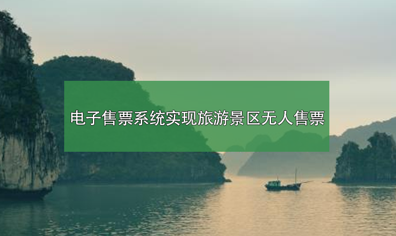 電子售票系統(tǒng)，實(shí)現(xiàn)旅游景區(qū)無人售票系統(tǒng)