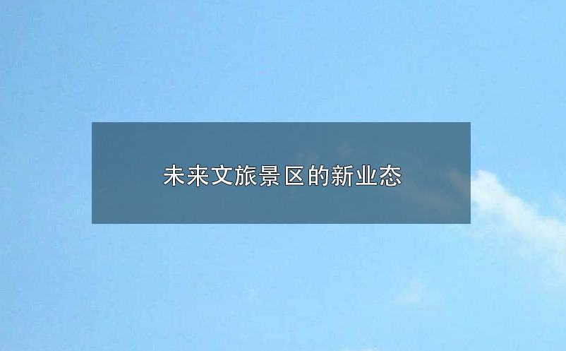 未來文旅景區(qū)的新業(yè)態(tài):參與感、沉浸式