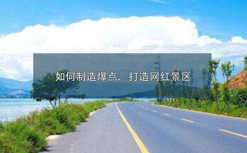 如何制造爆點(diǎn)、打造網(wǎng)紅景區(qū)呢？