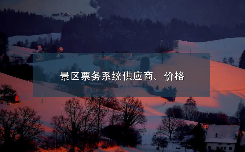 景區(qū)票務(wù)系統(tǒng)供應(yīng)商、價格