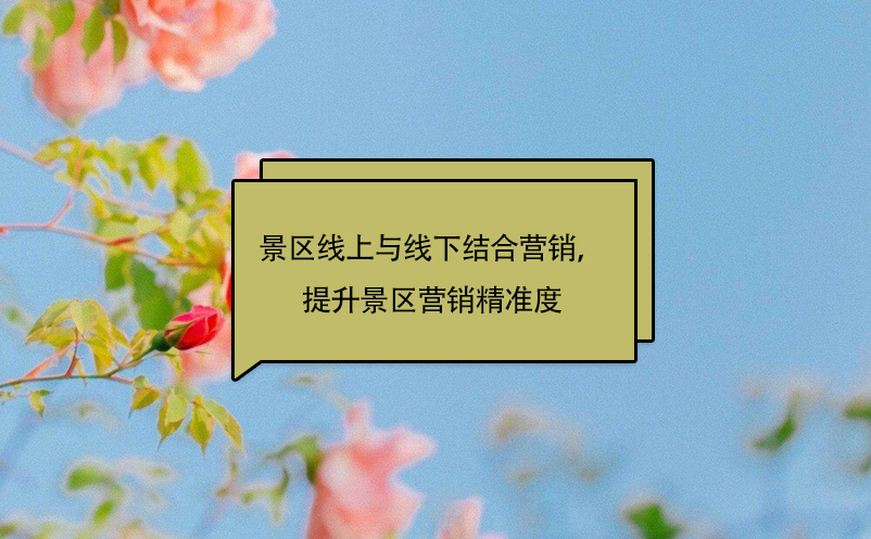 景區(qū)線上與線下結(jié)合營(yíng)銷，提升景區(qū)營(yíng)銷精準(zhǔn)度