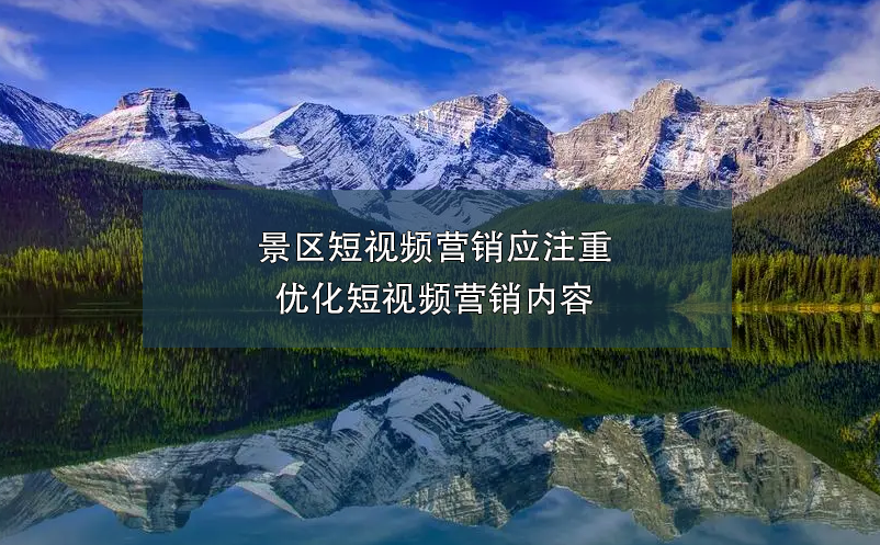 景區(qū)短視頻營(yíng)銷(xiāo)應(yīng)注重優(yōu)化短視頻營(yíng)銷(xiāo)內(nèi)容