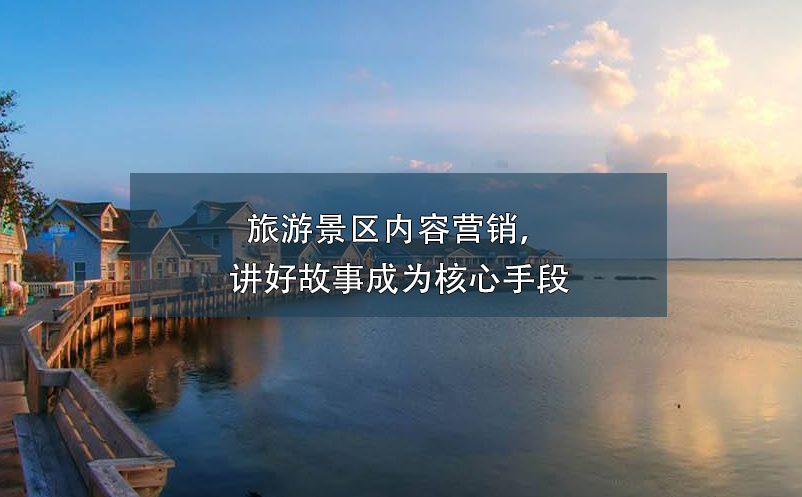 旅游景區(qū)內容營銷，講好故事成為核心手段