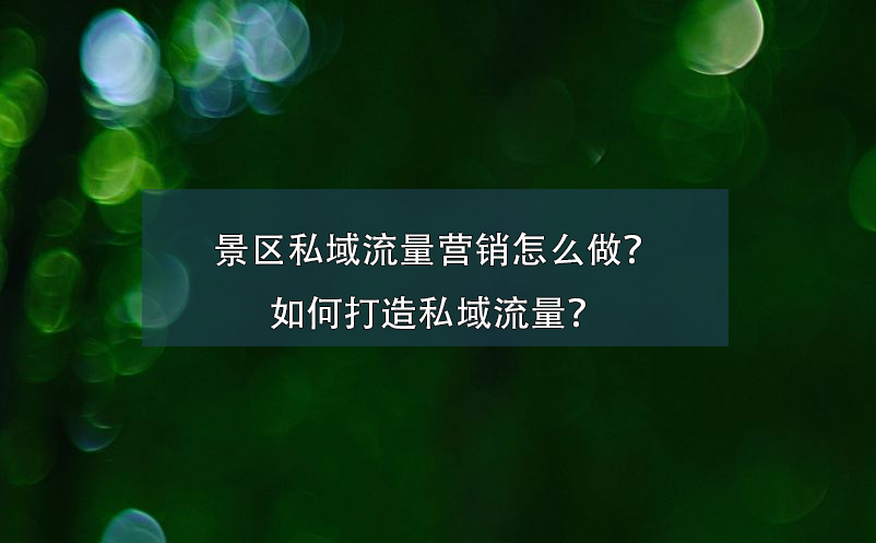 景區(qū)私域流量營銷怎么做？如何打造私域流量？