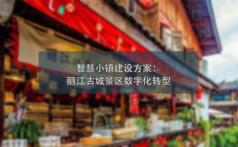 智慧小鎮(zhèn)建設方案：麗江古城景區(qū)數(shù)字化轉(zhuǎn)型