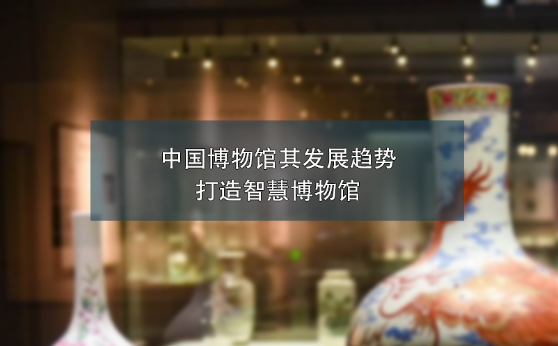 中國博物館其發(fā)展趨勢(shì)打造智慧博物館