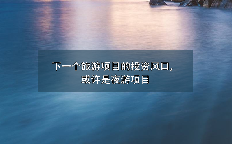 下一個旅游項目的投資風(fēng)口，或許是夜游項目
