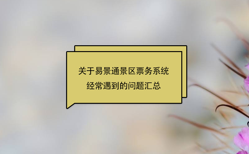 關于易景通景區(qū)票務系統(tǒng)經(jīng)常遇到的問題匯總