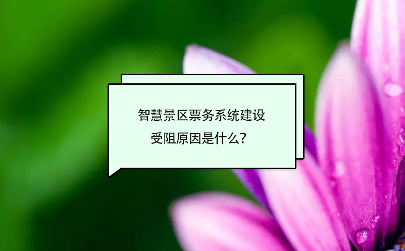 智慧景區(qū)票務(wù)系統(tǒng)建設(shè)受阻原因是什么？