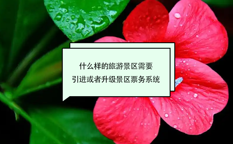 什么樣的旅游景區(qū)需要引進(jìn)或者升級景區(qū)票務(wù)系統(tǒng)