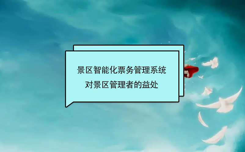 景區(qū)智能化票務管理系統(tǒng)對景區(qū)管理者的益處