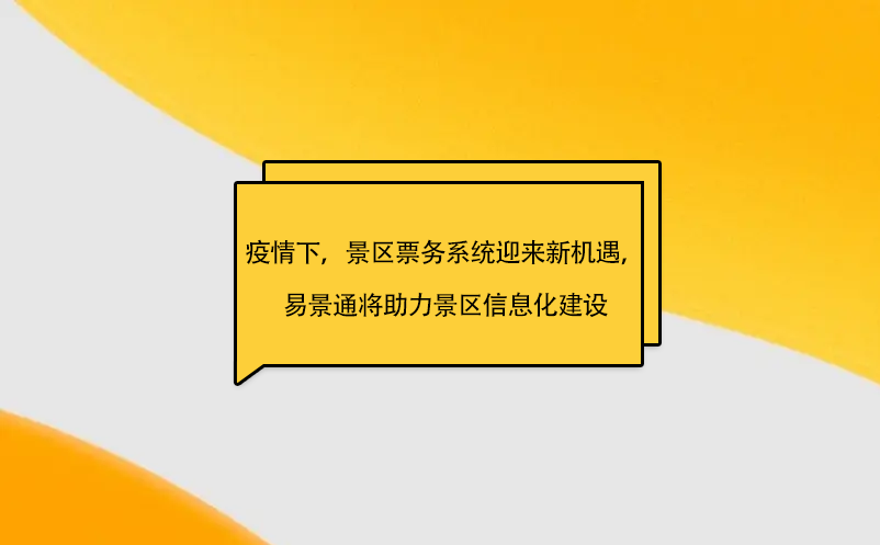 疫情之下，景區(qū)票務(wù)系統(tǒng)迎來新機遇，易景通將助力景區(qū)信息化建設(shè)