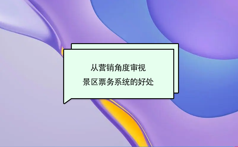 從營(yíng)銷角度審視景區(qū)票務(wù)系統(tǒng)的好處