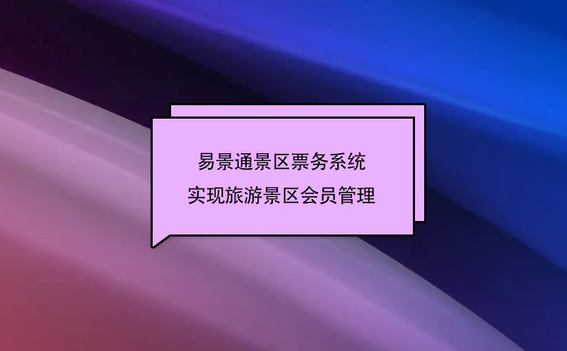 易景通景區(qū)票務系統(tǒng)實現(xiàn)旅游景區(qū)會員管理