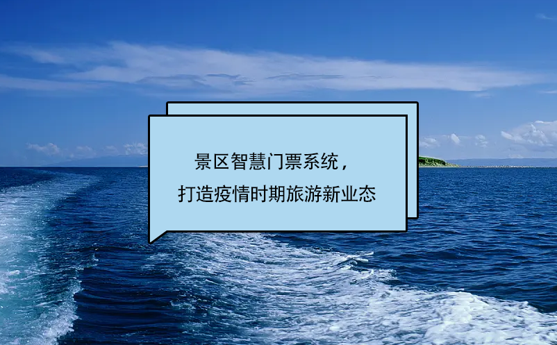 景區(qū)智慧門票系統(tǒng) ，打造疫情時(shí)期旅游新業(yè)態(tài)
