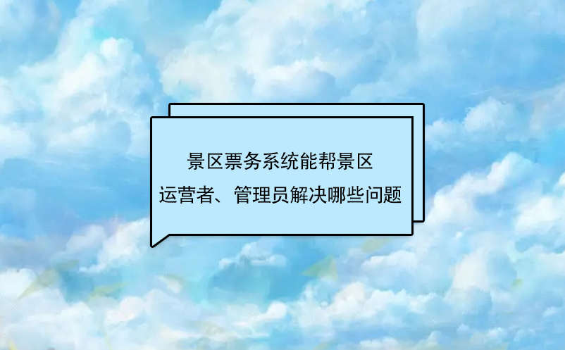 景區(qū)票務系統(tǒng)能幫景區(qū)運營者、管理員解決哪些問題