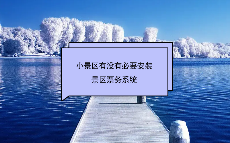 小景區(qū)有沒(méi)有必要安裝景區(qū)票務(wù)系統(tǒng)