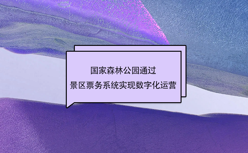 國(guó)家森林公園通過景區(qū)票務(wù)系統(tǒng)實(shí)現(xiàn)數(shù)字化運(yùn)營(yíng)