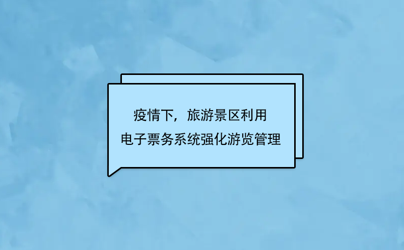 疫情下，旅游景區(qū)利用電子票務(wù)系統(tǒng)強(qiáng)化游覽管理
