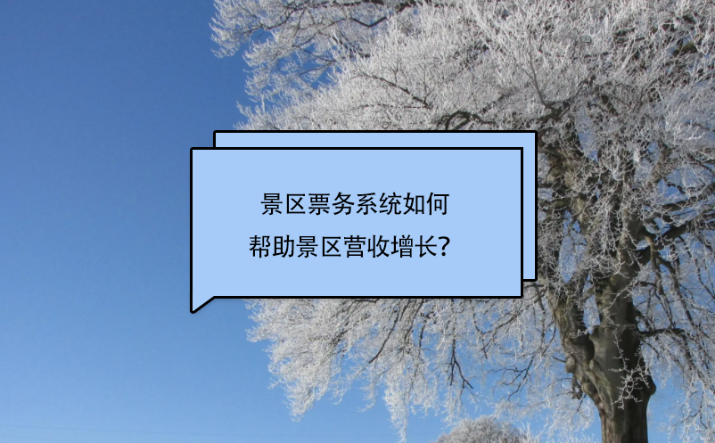 景區(qū)票務(wù)系統(tǒng)如何幫助景區(qū)營(yíng)收增長(zhǎng)？