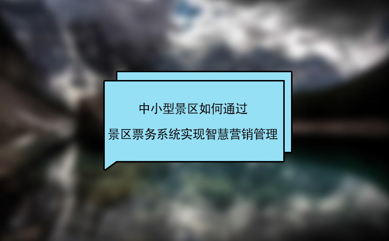 中小型景區(qū)如何通過景區(qū)票務(wù)系統(tǒng)實(shí)現(xiàn)智慧營(yíng)銷管理