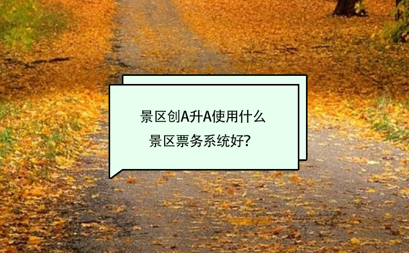景區(qū)創(chuàng)A升A使用什么景區(qū)票務(wù)系統(tǒng)好？