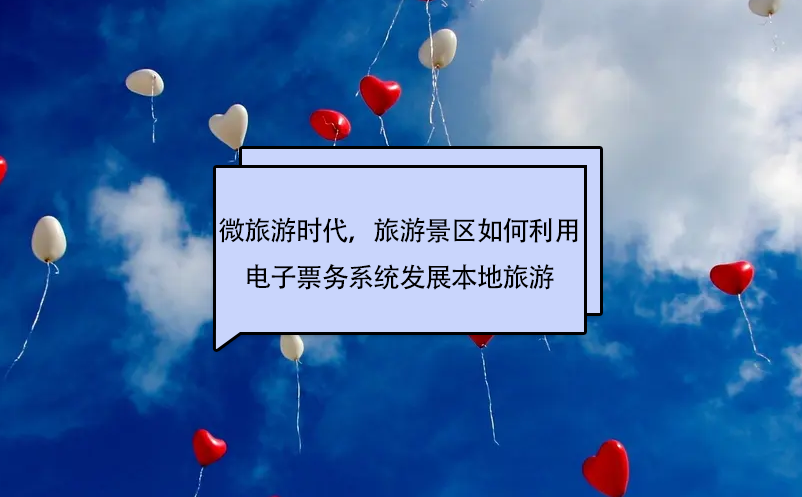 微旅游時(shí)代，旅游景區(qū)如何利用電子票務(wù)系統(tǒng)發(fā)展本地旅游