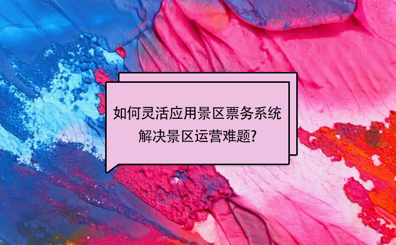 如何靈活應(yīng)用景區(qū)票務(wù)系統(tǒng)解決景區(qū)運(yùn)營難題?