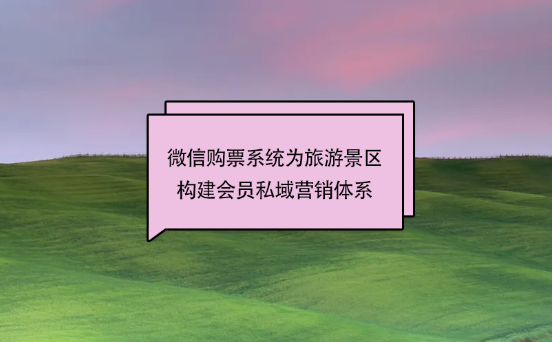 微信購票系統(tǒng)為旅游景區(qū)構建會員私域營銷體系
