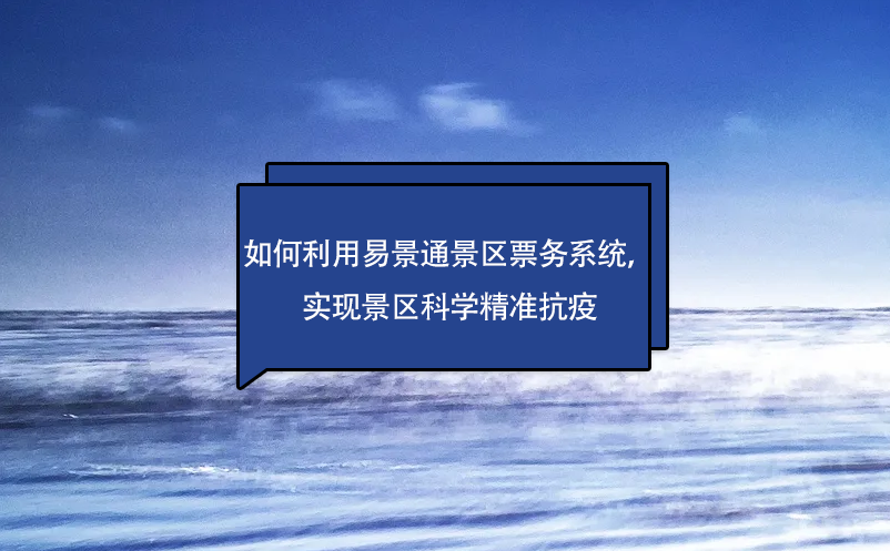 如何利用易景通景區(qū)票務(wù)系統(tǒng)，實現(xiàn)景區(qū)科學(xué)精準(zhǔn)抗疫