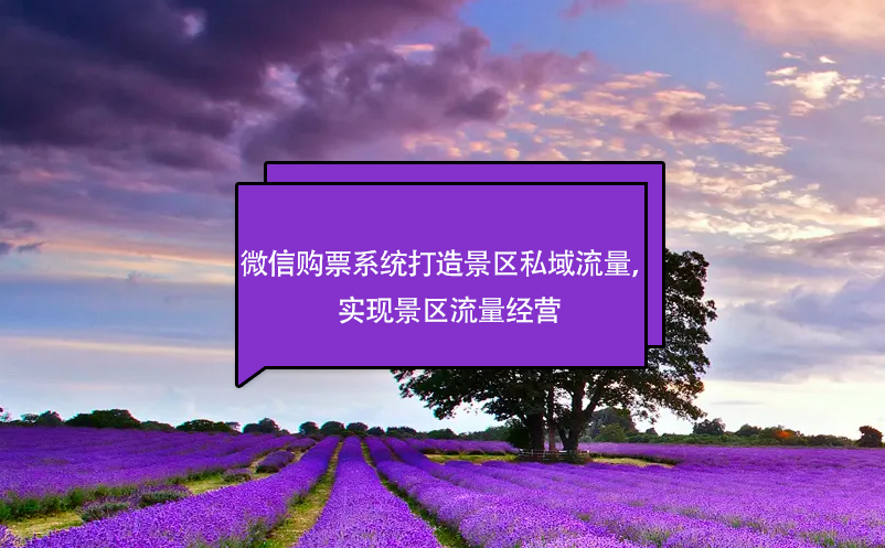 微信購票系統(tǒng)打造景區(qū)私域流量，實(shí)現(xiàn)景區(qū)流量經(jīng)營