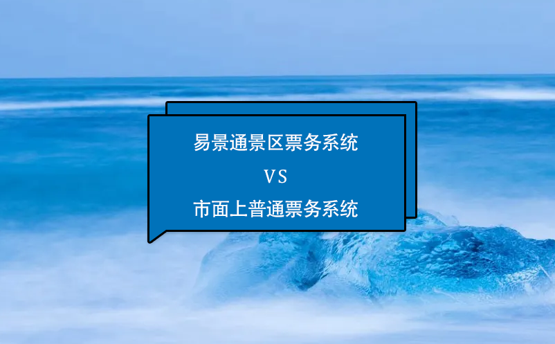 易景通景區(qū)票務(wù)系統(tǒng)怎么樣？與市面上普通票務(wù)系統(tǒng)相比的優(yōu)勢在哪里？