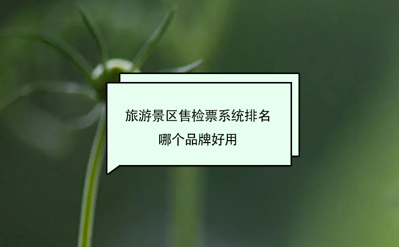 旅游景區(qū)售檢票系統(tǒng)排名 哪個(gè)品牌好用